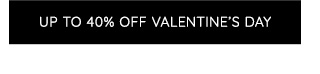 UP TO 40% OFF VALENTINE'S DAY