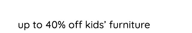 UP TO 40% OFF KIDS' FURNITURE