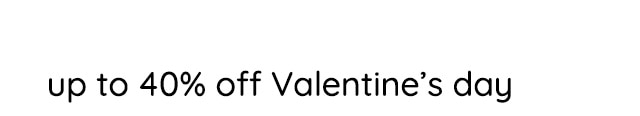 UP TO 40% OFF VALENTINE'S DAY