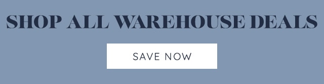 SHOP ALL WAREHOUSE DEALS - SAVE NOW