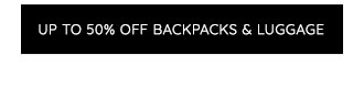 UP TO 50% OFF BACKPACKS & LUGGAGE