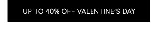 UP TO 40% OFF VALENTINE'S DAY