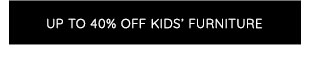 UP TO 40% OFF KIDS' FURNITURE