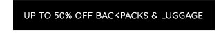 UP TO 50% OFF BACKPACKS & LUGGAGE