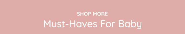 SHOP MORE MUST-HAVES FOR BABY