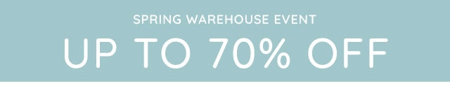 SPRING WAREHOUSE EVENT - UP TO 70% OFF