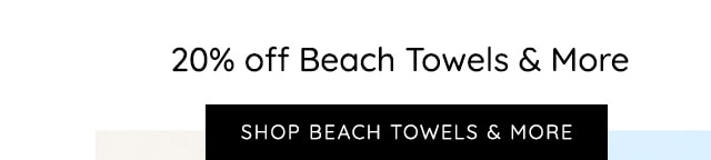 20% OFF BEACH TOWELS & MORE