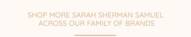 SHOP MORE SARAH SHERMAN SAMUEL ACROSS OUR FAMILY OF BRANDS