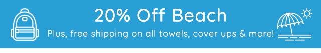 20% OFF BEACH PLUS, FREE SHIPPING ON ALL TOWELS, COVER UPS & MORE!