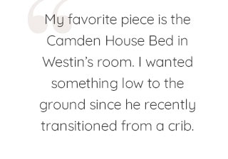 MY FAVORITE PIECE IS THE CAMDEN HOUSE BED