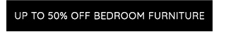 UP TO 50% OFF BEDROOM FURNITURE