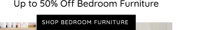 SHOP UP TO 50% OFF BEDROOM FURNITURE