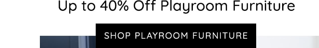 SHOP UP TO 40% OFF PLAYROOM FURNITURE