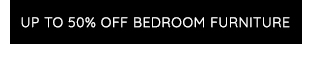 UP TO 50% OFF BEDROOM FURNITURE