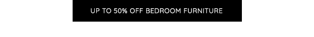 UP TO 50% OFF BEDROOM FURNITURE