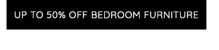 UP TO 50% OFF BEDROOM FURNITURE