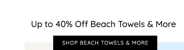 SHOP UP TO 40% OFF BEACH TOWELS AND MORE