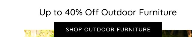 UP TO 40% OFF OUTDOOR FURNITURE