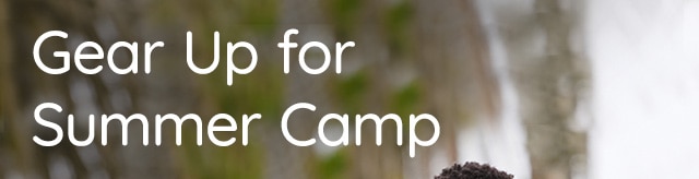 GEAR UP FOR SUMMER CAMP