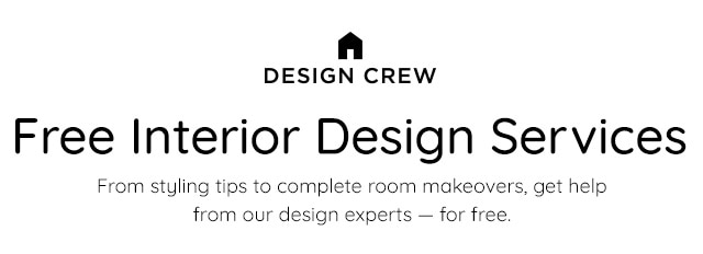 DESIGN CREW Free Interior Design Services From styling tips to complete room makeovers, get help from our design experts for free. 