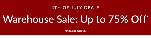 4TH OF JULY DEALS - WAREHOUSE SALE: UP TO 75% OFF