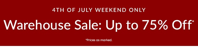 4TH OF JULY DEALS - WAREHOUSE SALE: UP TO 75% OFF