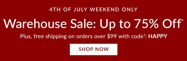 4TH OF JULY WEEKEND ONLY - WAREHOUSE SALE: UP TO 75% OFF