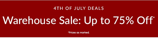 4TH OF JULY DEALS - WAREHOUSE SALE: UP TO 75% OFF