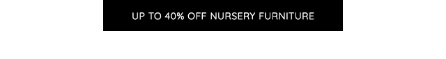 UP TO 40% OFF NURSERY FURNITURE