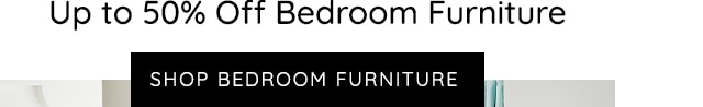 UP TO 50% OFF BEDROOM FURNITURE