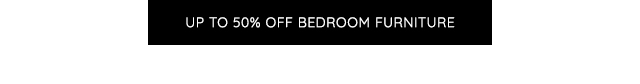 UP TO 50% OFF BEDROOM FURNITURE