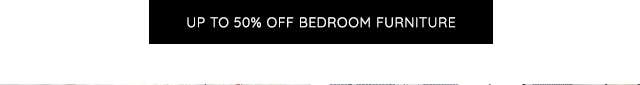 UP TO 50% OFF BEDROOM FURNITURE