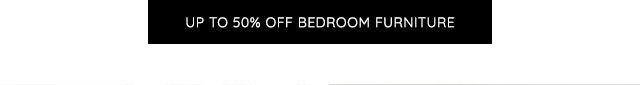 UP TO 50% OFF BEDROOM FURNITURE