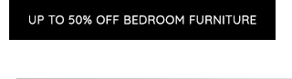 UP TO 50% OFF BEDROOM FURNITURE