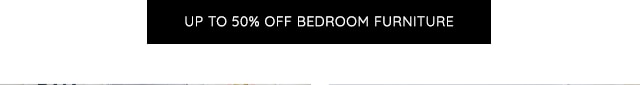 UP TO 50% OFF BEDROOM FURNITURE