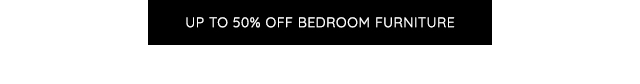 UP TO 50% OFF BEDROOM FURNITURE