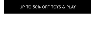 UP TO 50% OFF TOYS & PLAY