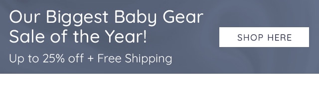 OUR BIGGEST BABY GEAR SALE OF THE YEAR. UP TO 25% OFF + FREE SHIPPING