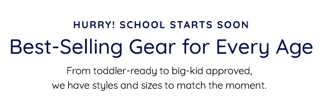 HURRY SCHOOL STARTS SOON - BEST-SELLING GEAR FOR EVERY AGE