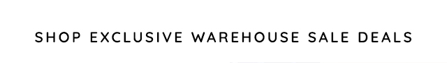 SHOP EXCLUSIVE WARHOUSE SALE DEALS