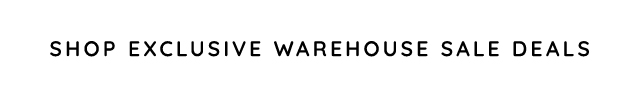 SHOP EXCLUSIVE WARHOUSE SALE DEALS