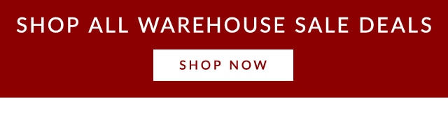 SHOP ALL WAREHOUSE SALE DEALS