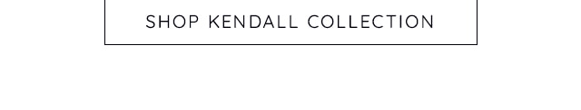 SHOP THE KENDALL COLLECTION