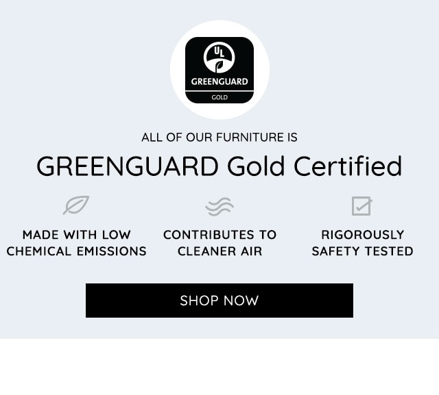 ALL OF OUR FURNITURE IS GREENGUARD GOLD CERTIFIED