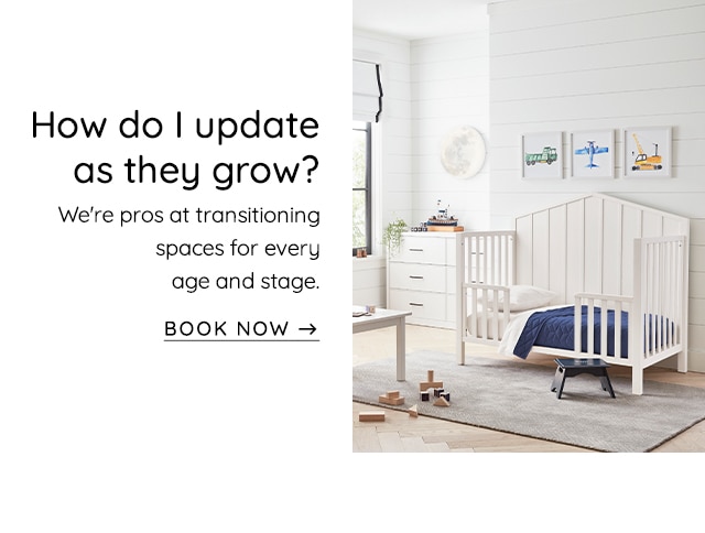 How do update as they grow? We're pros at transitioning spaces for every age and stage. BOOK NOW - 