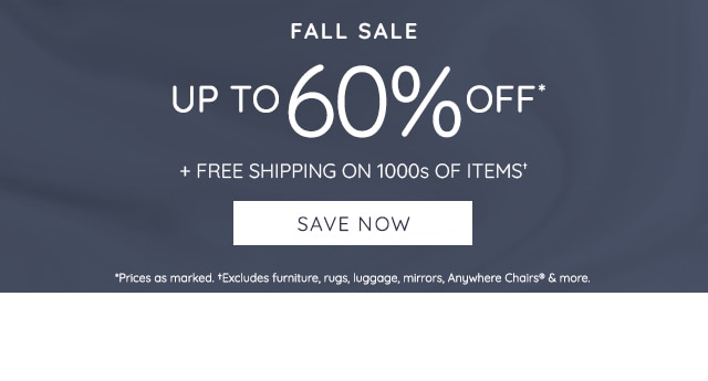 FALL SALE up 10 5 Yg0FF FREE SHIPPING ON 1000s OF ITEMS' SAVE NOW *Prices os morked, Excludes furnitue, rugs, uggoge, mirrors, Anywhere Chairs more. 