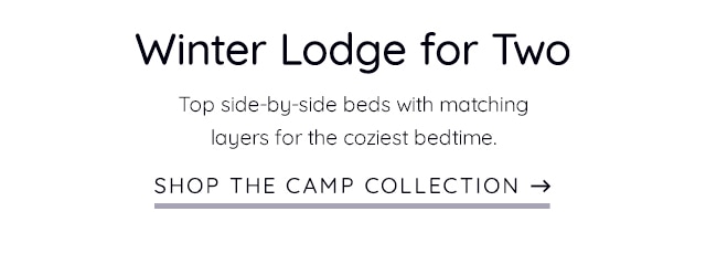 WINTER LODGE FOR TWO. SHOP THE CAMP COLLECTION.