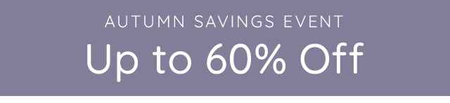 AUTUMN SAVINGS EVENT: UP TO 60% OFF.