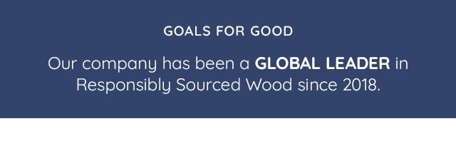 GOALS FOR GOOD - GLOBAL LEADER IN RESPONSIBLY SOURCED WOOD 