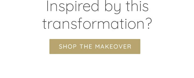 INSPIRED? -SHOP THE TRANSFORMATION